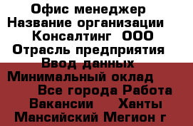 Офис-менеджер › Название организации ­ IT Консалтинг, ООО › Отрасль предприятия ­ Ввод данных › Минимальный оклад ­ 15 000 - Все города Работа » Вакансии   . Ханты-Мансийский,Мегион г.